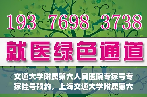 交通大学附属第六人民医院专家号专家挂号预约，上海交通大学附属第六人民医院专家挂号预约攻略，专业医师团队预约服务解析