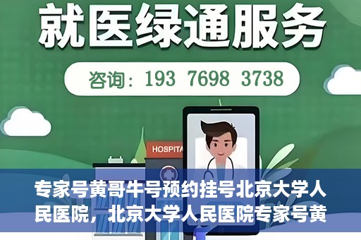 专家号黄哥牛号预约挂号北京大学人民医院，北京大学人民医院专家号黄哥牛号预约挂号指南