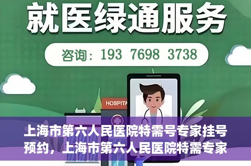 上海市第六人民医院特需号专家挂号预约，上海市第六人民医院特需专家挂号预约攻略