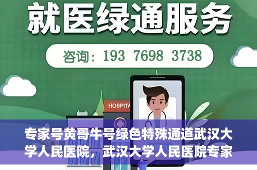 专家号黄哥牛号绿色特殊通道武汉大学人民医院，武汉大学人民医院专家号黄哥牛号绿色特殊通道揭秘