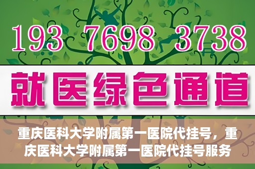 重庆医科大学附属第一医院代挂号，重庆医科大学附属第一医院代挂号服务详解