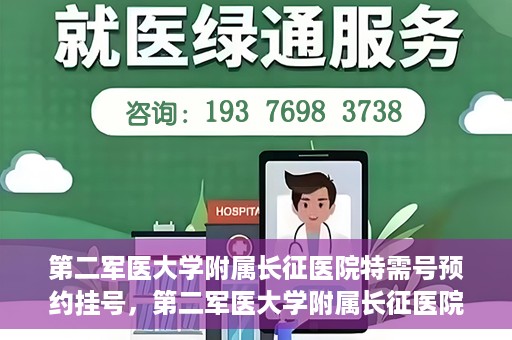 第二军医大学附属长征医院特需号预约挂号，第二军医大学附属长征医院特需号预约挂号指南