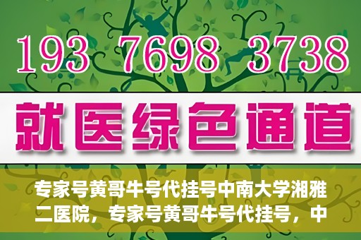 专家号黄哥牛号代挂号中南大学湘雅二医院，专家号黄哥牛号代挂号，中南大学湘雅二医院挂号攻略揭秘