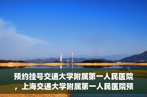 预约挂号交通大学附属第一人民医院，上海交通大学附属第一人民医院预约挂号服务启动