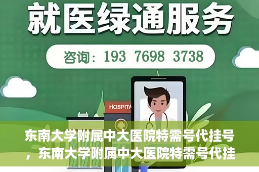 东南大学附属中大医院特需号代挂号，东南大学附属中大医院特需号代挂号服务详解