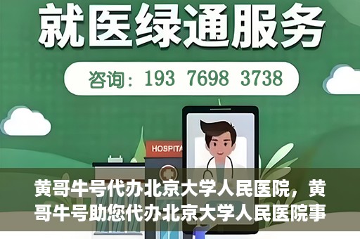 黄哥牛号代办北京大学人民医院，黄哥牛号助您代办北京大学人民医院事务