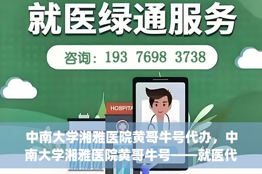 中南大学湘雅医院黄哥牛号代办，中南大学湘雅医院黄哥牛号——就医代办服务详解