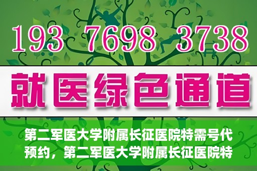 第二军医大学附属长征医院特需号代预约，第二军医大学附属长征医院特需号预约服务详解