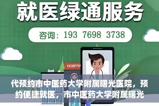 代预约市中医药大学附属曙光医院，预约便捷就医，市中医药大学附属曙光医院等你来体验