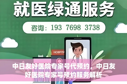 中日友好医院专家号代预约，中日友好医院专家号预约服务解析