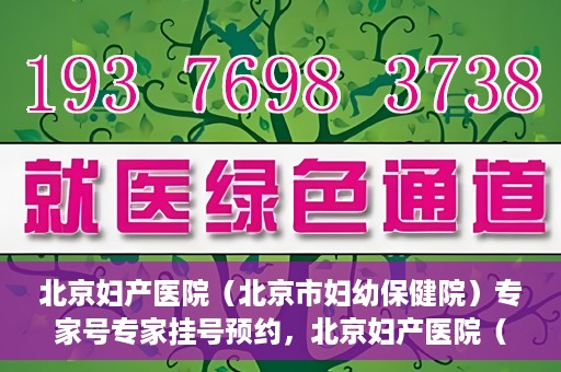 北京妇产医院（北京市妇幼保健院）专家号专家挂号预约，北京妇产医院（北京市妇幼保健院）专家挂号预约攻略，轻松预约专家号