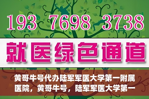 黄哥牛号代办陆军军医大学第一附属医院，黄哥牛号，陆军军医大学第一附属医院代办服务详解