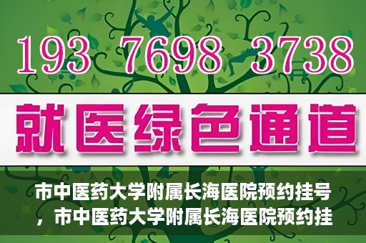 市中医药大学附属长海医院预约挂号，市中医药大学附属长海医院预约挂号指南，一站式解决您的挂号难题
