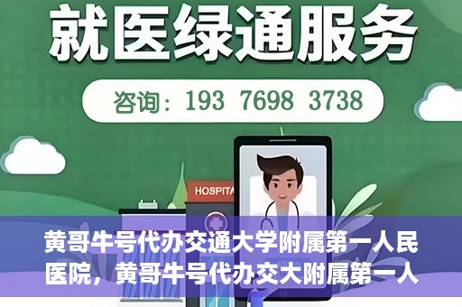 黄哥牛号代办交通大学附属第一人民医院，黄哥牛号代办交大附属第一人民医院业务办理攻略