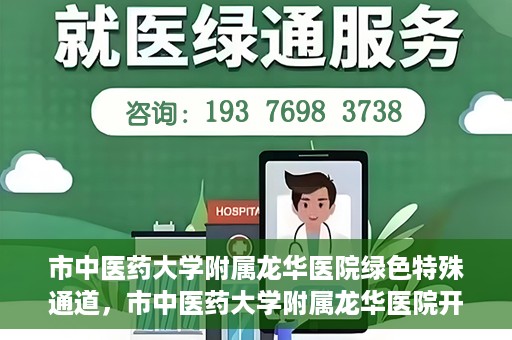 市中医药大学附属龙华医院绿色特殊通道，市中医药大学附属龙华医院开通绿色特殊通道，助力患者健康无忧就医体验