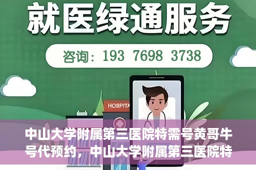 中山大学附属第三医院特需号黄哥牛号代预约，中山大学附属第三医院特需专家黄哥牛号预约服务解析