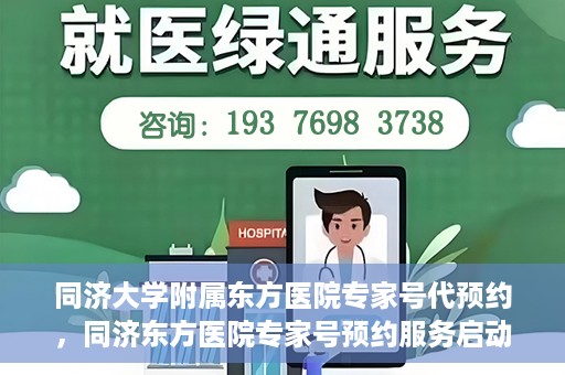 同济大学附属东方医院专家号代预约，同济东方医院专家号预约服务启动，便捷就医新选择