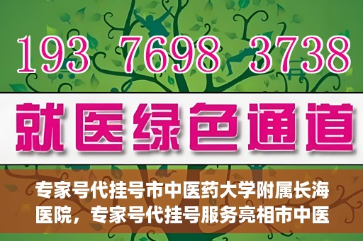 专家号代挂号市中医药大学附属长海医院，专家号代挂号服务亮相市中医药大学附属长海医院