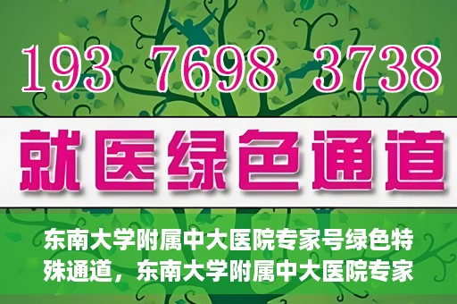 东南大学附属中大医院专家号绿色特殊通道，东南大学附属中大医院专家号绿色特殊通道，专业医疗服务的快速通道