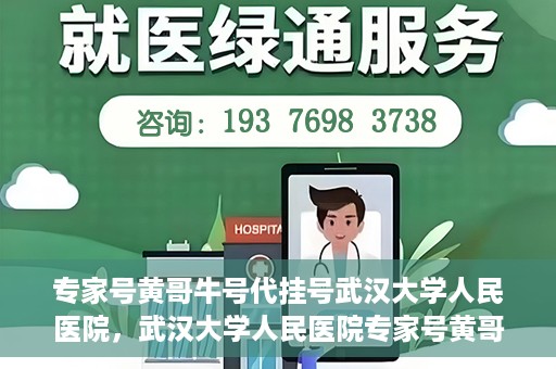 专家号黄哥牛号代挂号武汉大学人民医院，武汉大学人民医院专家号黄哥牛号代挂号解析