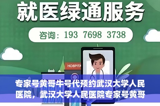 专家号黄哥牛号代预约武汉大学人民医院，武汉大学人民医院专家号黄哥牛号预约服务启动