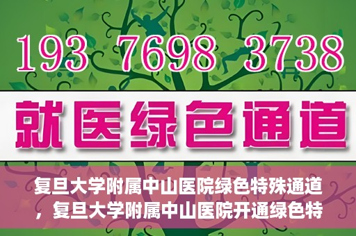 复旦大学附属中山医院绿色特殊通道，复旦大学附属中山医院开通绿色特殊通道助力患者高效就医体验