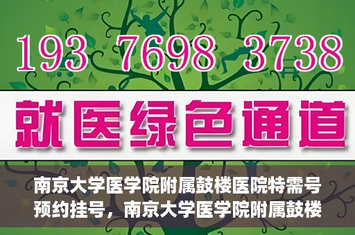南京大学医学院附属鼓楼医院特需号预约挂号，南京大学医学院附属鼓楼医院特需号预约挂号服务详解