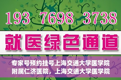 专家号预约挂号上海交通大学医学院附属仁济医院，上海交通大学医学院附属仁济医院专家号预约挂号指南