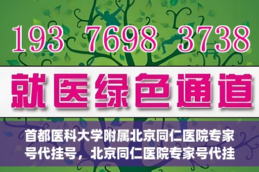 首都医科大学附属北京同仁医院专家号代挂号，北京同仁医院专家号代挂号服务详解