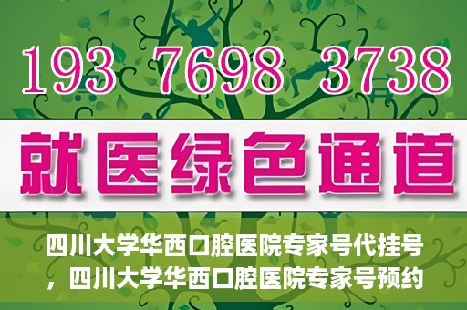 四川大学华西口腔医院专家号代挂号，四川大学华西口腔医院专家号预约挂号攻略
