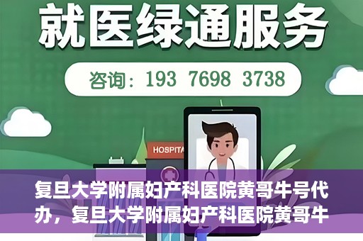 复旦大学附属妇产科医院黄哥牛号代办，复旦大学附属妇产科医院黄哥牛号代办，专业医疗服务的信誉之选