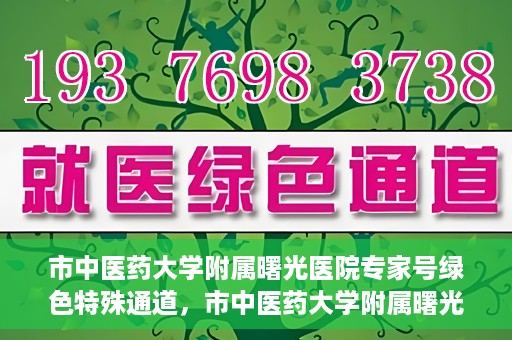 市中医药大学附属曙光医院专家号绿色特殊通道，市中医药大学附属曙光医院开通专家号绿色特殊通道