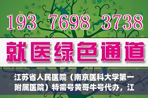 江苏省人民医院（南京医科大学第一附属医院）特需号黄哥牛号代办，江苏省人民医院特需号黄哥牛号代办服务解析
