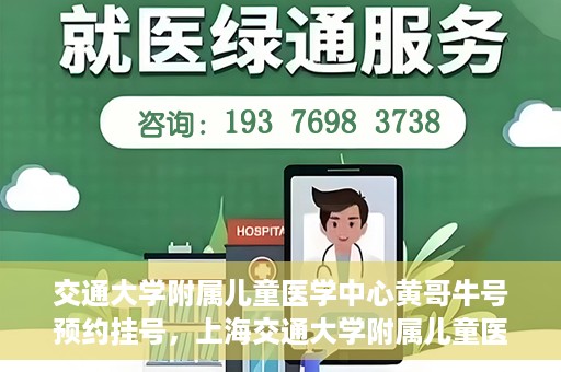 交通大学附属儿童医学中心黄哥牛号预约挂号，上海交通大学附属儿童医学中心黄哥牛专家预约挂号攻略