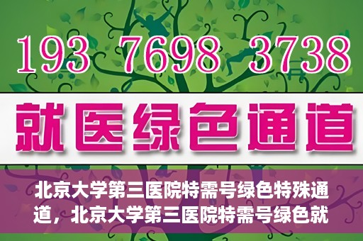 北京大学第三医院特需号绿色特殊通道，北京大学第三医院特需号绿色就医通道解析