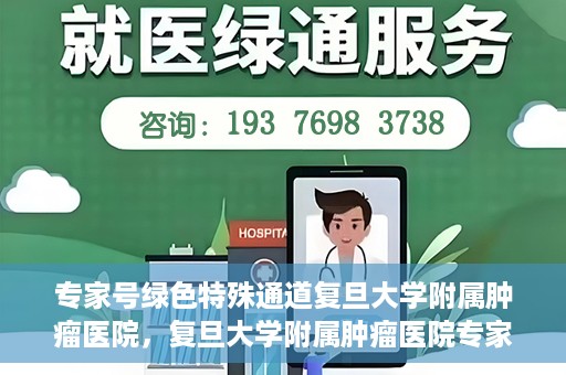 专家号绿色特殊通道复旦大学附属肿瘤医院，复旦大学附属肿瘤医院专家号绿色特殊通道解析