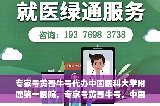专家号黄哥牛号代办中国医科大学附属第一医院，专家号黄哥牛号，中国医科大学附属第一医院代办服务详解