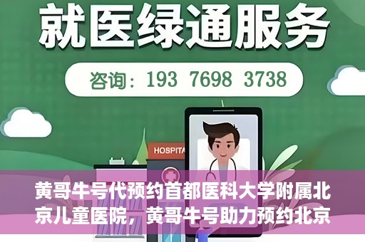 黄哥牛号代预约首都医科大学附属北京儿童医院，黄哥牛号助力预约北京儿童医院专家号