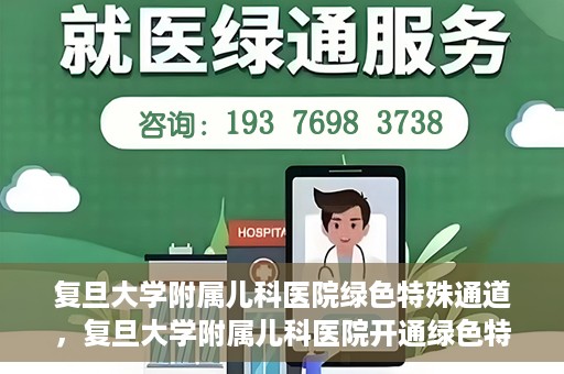 复旦大学附属儿科医院绿色特殊通道，复旦大学附属儿科医院开通绿色特殊通道，关爱病患提速就医体验