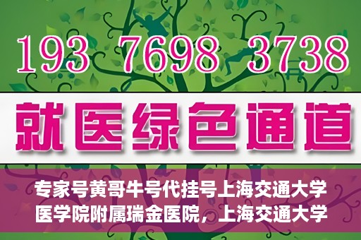 专家号黄哥牛号代挂号上海交通大学医学院附属瑞金医院，上海交通大学医学院附属瑞金医院专家号黄哥牛号代挂号解析
