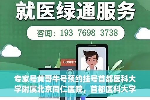 专家号黄哥牛号预约挂号首都医科大学附属北京同仁医院，首都医科大学附属北京同仁医院专家号黄哥牛号预约挂号指南