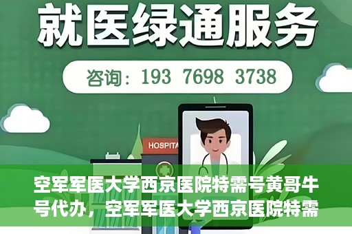 空军军医大学西京医院特需号黄哥牛号代办，空军军医大学西京医院特需专家黄哥牛号预约代办服务解析