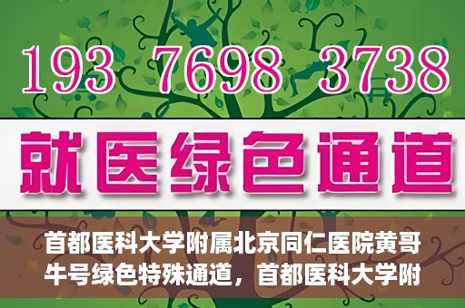 首都医科大学附属北京同仁医院黄哥牛号绿色特殊通道，首都医科大学附属北京同仁医院黄哥牛号，绿色特殊通道开启健康之门