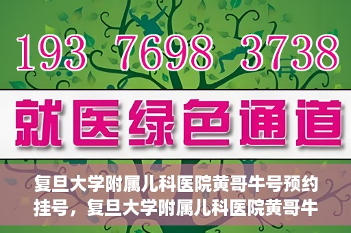 复旦大学附属儿科医院黄哥牛号预约挂号，复旦大学附属儿科医院黄哥牛号预约挂号攻略解析
