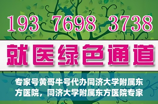 专家号黄哥牛号代办同济大学附属东方医院，同济大学附属东方医院专家号黄哥牛号代办服务揭秘
