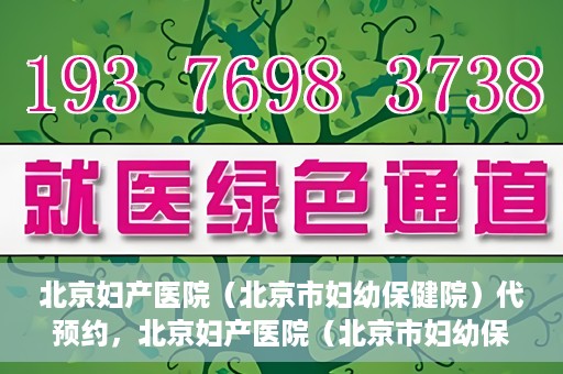 北京妇产医院（北京市妇幼保健院）代预约，北京妇产医院（北京市妇幼保健院）代预约服务指南