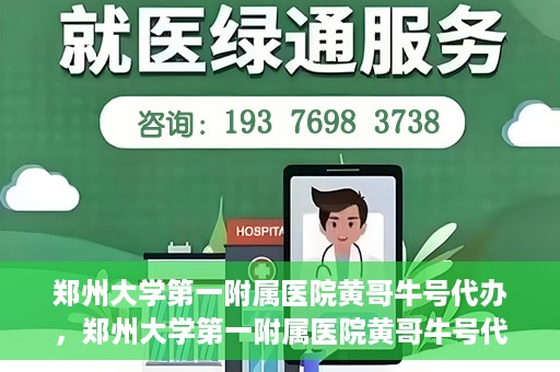 郑州大学第一附属医院黄哥牛号代办，郑州大学第一附属医院黄哥牛号代办，就医新选择与信赖之选