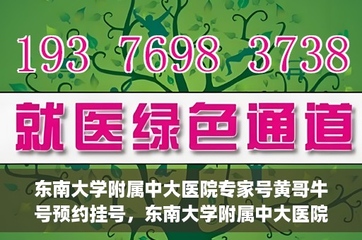 东南大学附属中大医院专家号黄哥牛号预约挂号，东南大学附属中大医院黄哥牛专家号预约挂号攻略
