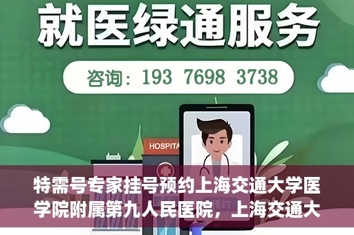 特需号专家挂号预约上海交通大学医学院附属第九人民医院，上海交通大学医学院附属第九人民医院特需号专家挂号预约服务启动