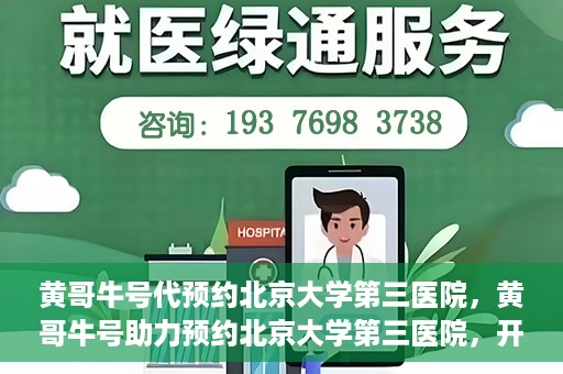 黄哥牛号代预约北京大学第三医院，黄哥牛号助力预约北京大学第三医院，开启健康新篇章